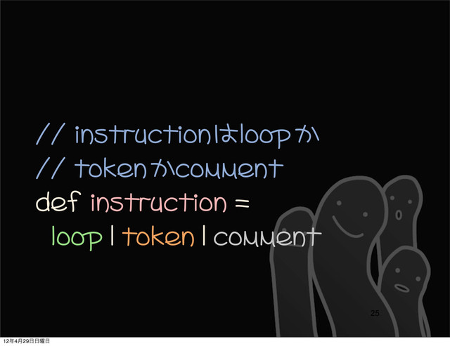 //	 instructionはloopか
//	 tokenかcomment
def	 instruction	 =	 
	 	 loop	 |	 token	 |	 comment	 
25
12೥4݄29೔೔༵೔
