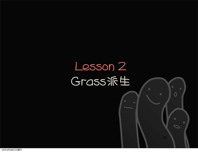 Lesson	 2
Grass派生
32
12೥4݄29೔೔༵೔
