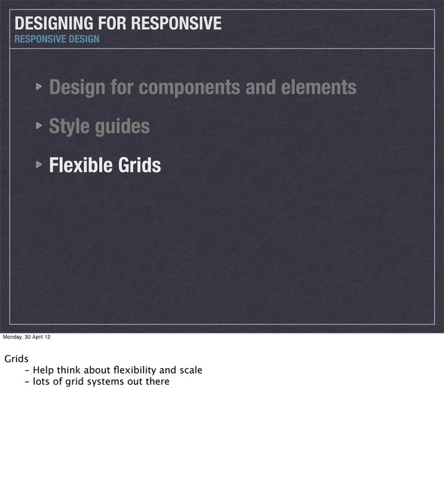 Design for components and elements
Style guides
Flexible Grids
DESIGNING FOR RESPONSIVE
RESPONSIVE DESIGN
Monday, 30 April 12
Grids
 - Help think about ﬂexibility and scale
 - lots of grid systems out there
