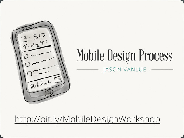 Mobile Design Process
JASON VANLUE
http://bit.ly/MobileDesignWorkshop
