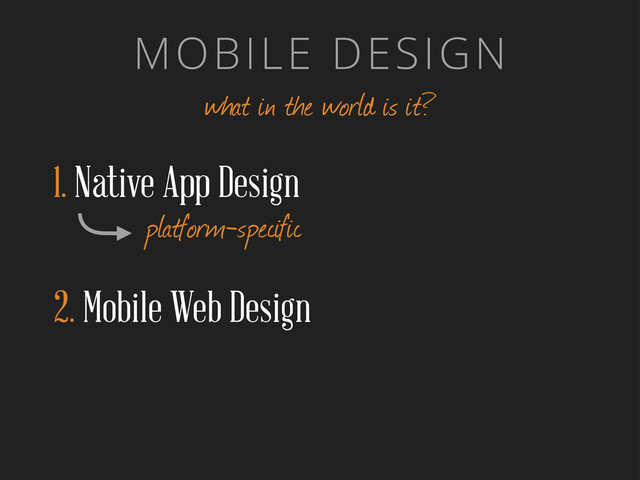 MOBILE DESIGN
what in the world is it?
1. Native App Design
platform-specific
2. Mobile Web Design
