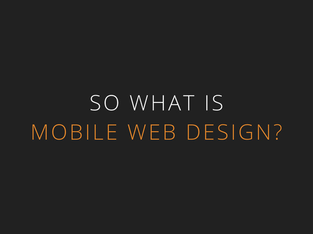 SO WHAT IS
MOBILE WEB DESIGN?
