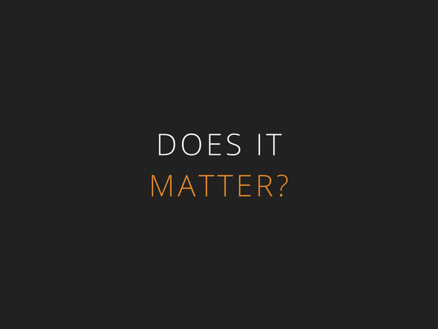DOES IT
MATTER?
