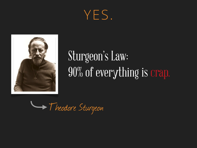 YES.
Theodore Sturgeon
Sturgeon’s Law:
90% of everything is crap.
