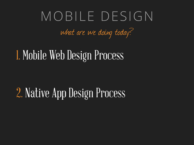 MOBILE DESIGN
what are we doing today?
1. Mobile Web Design Process
2. Native App Design Process

