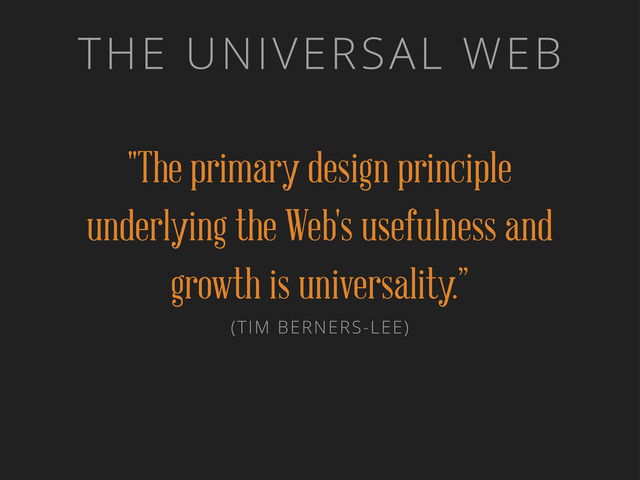 THE UNIVERSAL WEB
"The primary design principle
underlying the Web's usefulness and
growth is universality.”
(TIM BERNERS-LEE)
