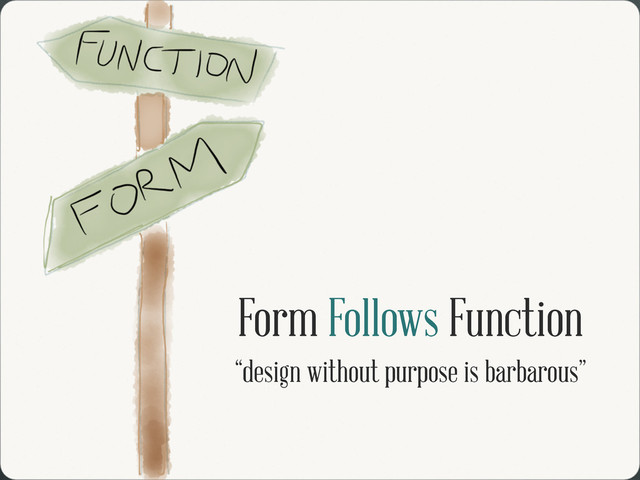 Form Follows Function
“design without purpose is barbarous”
