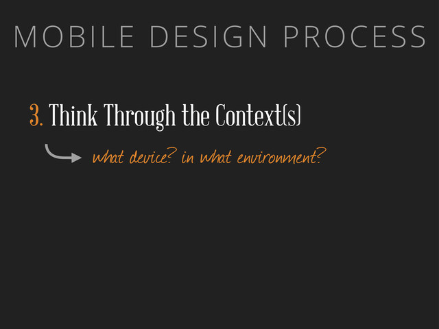 MOBILE DESIGN PROCESS
3. Think Through the Context(s)
what device? in what environment?
