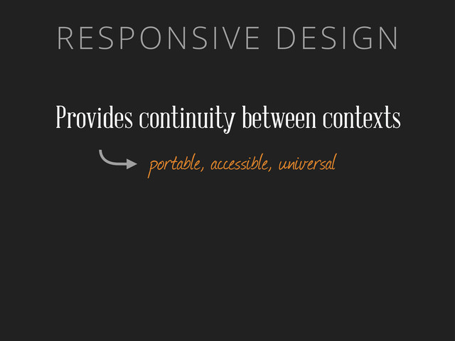 RESPONSIVE DESIGN
Provides continuity between contexts
portable, accessible, universal
