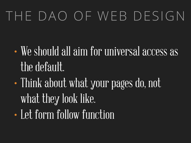THE DAO OF WEB DESIGN
•We should all aim for universal access as
the default.
•Think about what your pages do, not
what they look like.
•Let form follow function
