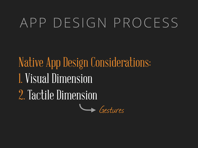 APP DESIGN PROCESS
Native App Design Considerations:
1. Visual Dimension
2. Tactile Dimension
Gestures
