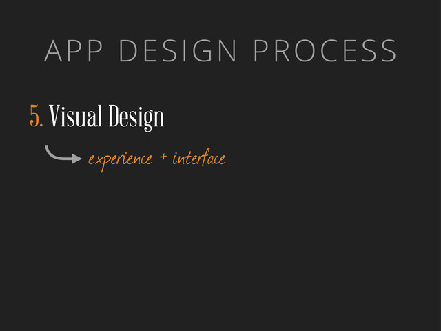 APP DESIGN PROCESS
5. Visual Design
experience + interface

