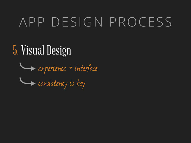 APP DESIGN PROCESS
5. Visual Design
experience + interface
consistency is key
