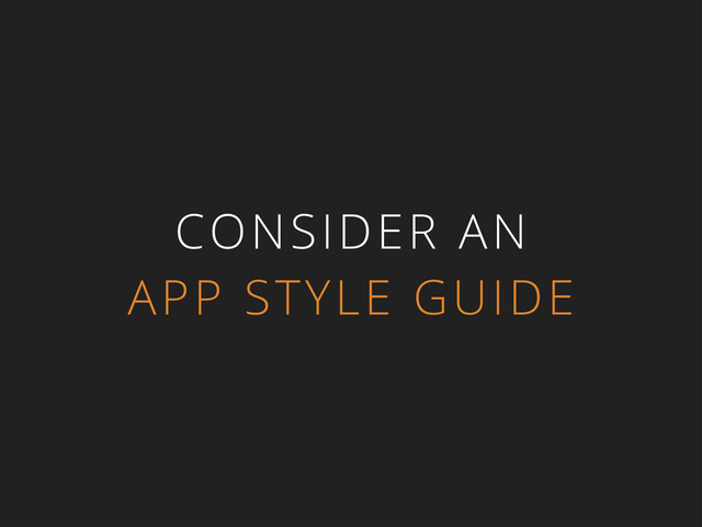 CONSIDER AN
APP STYLE GUIDE
