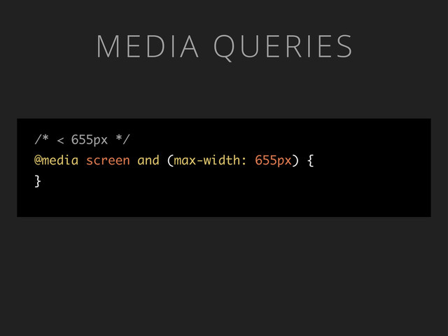 MEDIA QUERIES
/* < 655px */
@media screen and (max-width: 655px) {
}
