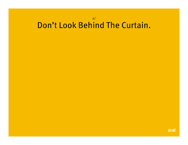2/
Don’t Look Behind The Curtain.
