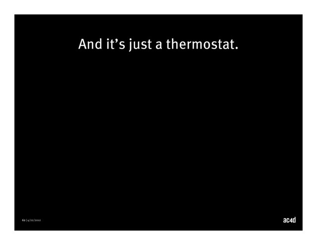 62 | 4/22/2012
And it’s just a thermostat.

