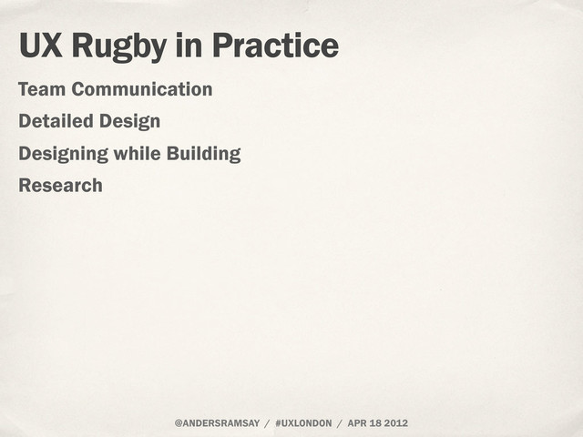 @ANDERSRAMSAY / #UXLONDON / APR 18 2012
UX Rugby in Practice
Team Communication
Detailed Design
Designing while Building
Research
