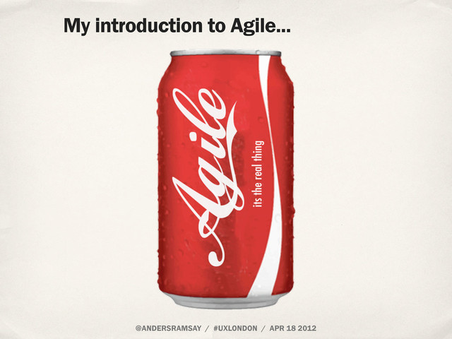 @ANDERSRAMSAY / #UXLONDON / APR 18 2012
My introduction to Agile...
