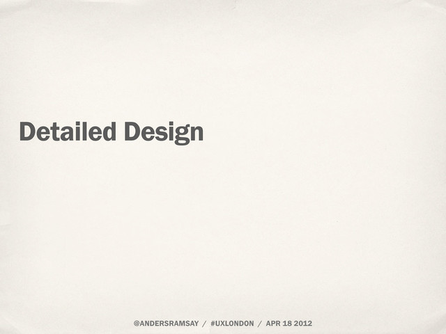 @ANDERSRAMSAY / #UXLONDON / APR 18 2012
Detailed Design
