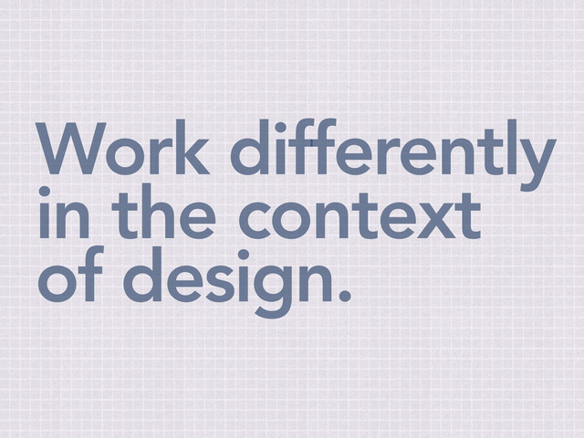 Work differently
in the context
of design.
