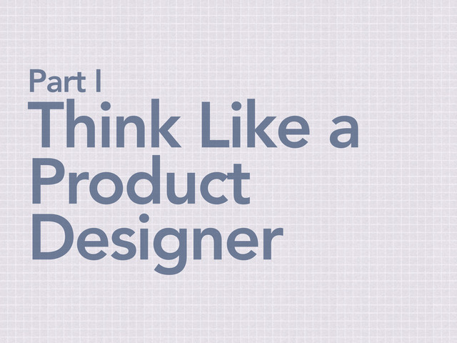 Part I
Think Like a
Product
Designer
