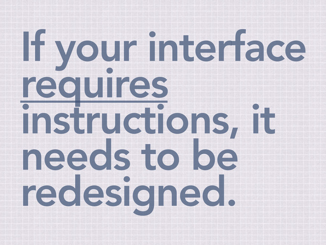 If your interface
requires
instructions, it
needs to be
redesigned.
