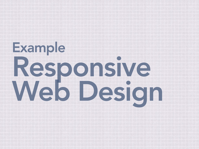 Example
Responsive
Web Design

