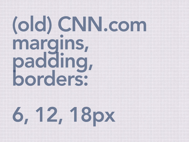 (old) CNN.com
margins,
padding,
borders:
6, 12, 18px

