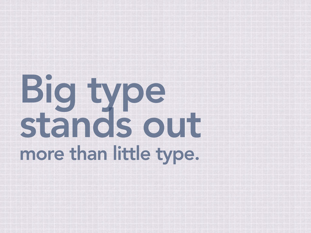 Big type
stands out
more than little type.
