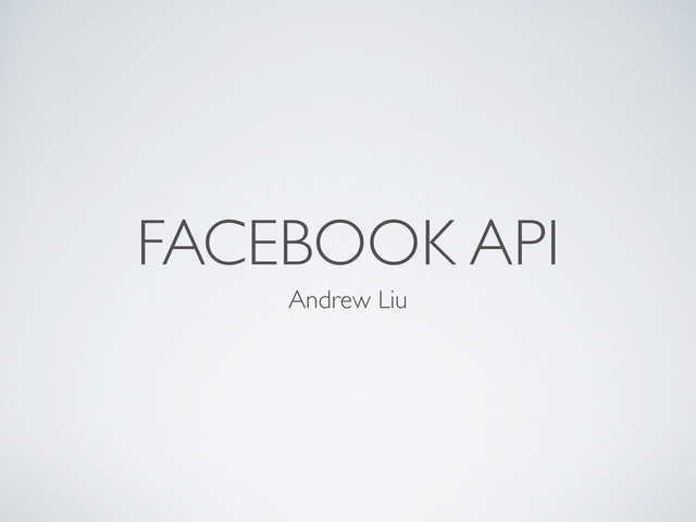 FACEBOOK API
Andrew Liu
