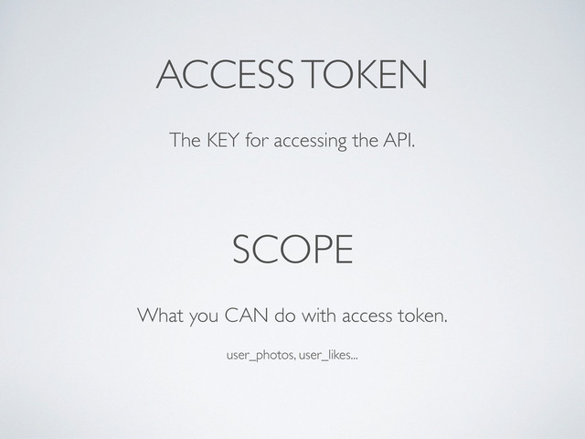 ACCESS TOKEN
SCOPE
The KEY for accessing the API.
What you CAN do with access token.
user_photos, user_likes...
