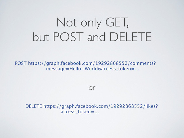 Not only GET,
but POST and DELETE
POST https://graph.facebook.com/19292868552/comments?
message=Hello+World&access_token=...
or
DELETE https://graph.facebook.com/19292868552/likes?
access_token=...
