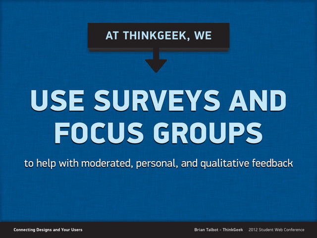 USE SURVEYS AND
FOCUS GROUPS
to help with moderated, personal, and qualitative feedback
