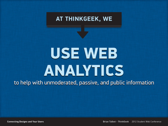 USE WEB
ANALYTICS
to help with unmoderated, passive, and public information

