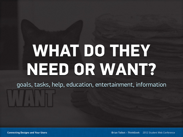 WHAT DO THEY
NEED OR WANT?
goals, tasks, help, education, entertainment, information
