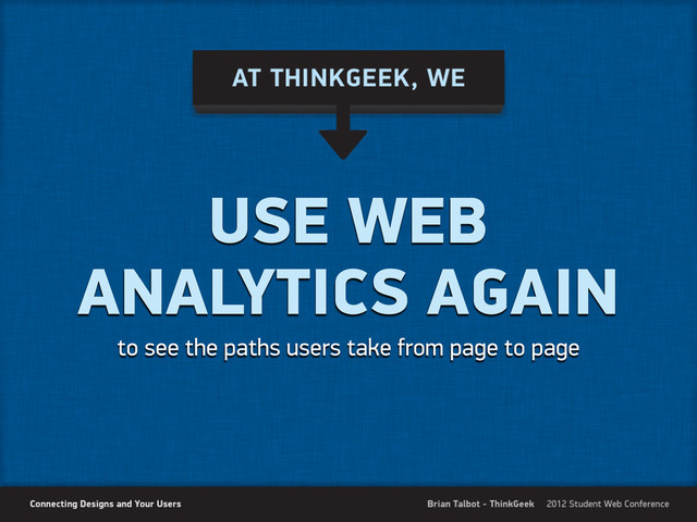 USE WEB
ANALYTICS AGAIN
to see the paths users take from page to page
