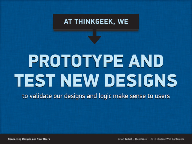 PROTOTYPE AND
TEST NEW DESIGNS
to validate our designs and logic make sense to users
