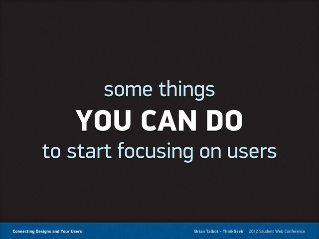 some things
YOU CAN DO
to start focusing on users
