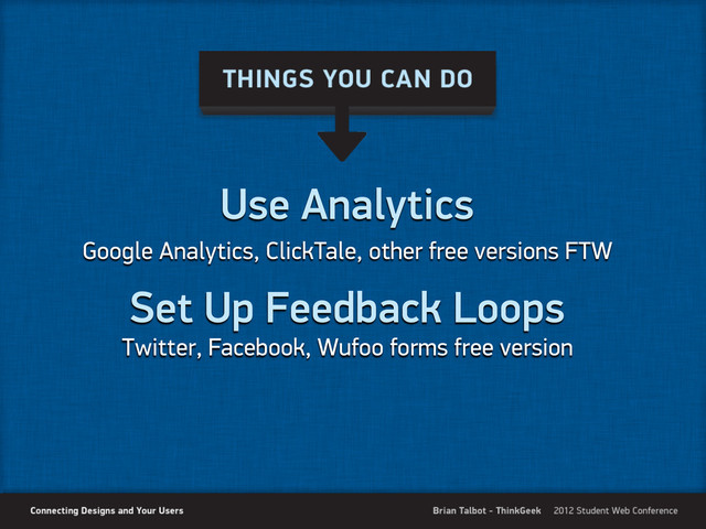 Use Analytics
Google Analytics, ClickTale, other free versions FTW
Set Up Feedback Loops
Twitter, Facebook, Wufoo forms free version
