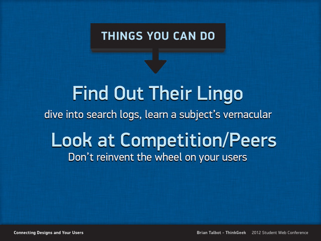Find Out Their Lingo
dive into search logs, learn a subject’s vernacular
Look at Competition/Peers
Don’t reinvent the wheel on your users
