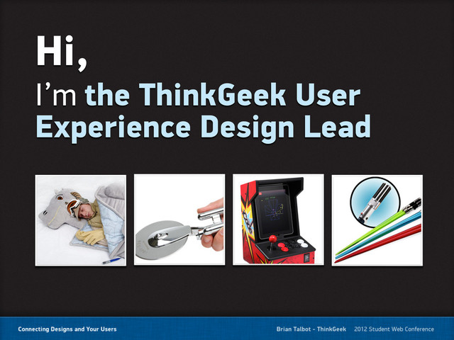 Hi,
I’m the ThinkGeek User
Experience Design Lead

