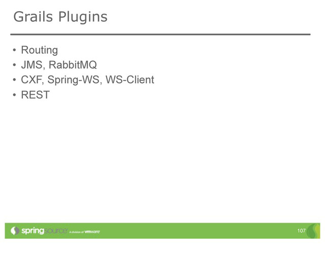 Grails Plugins
• Routing
• JMS, RabbitMQ
• CXF, Spring-WS, WS-Client
• REST
107
