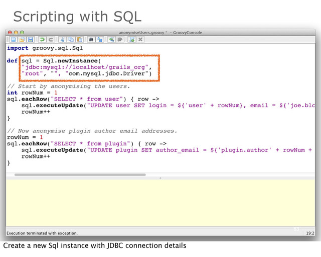 Scripting with SQL
63
Create a new Sql instance with JDBC connection details
