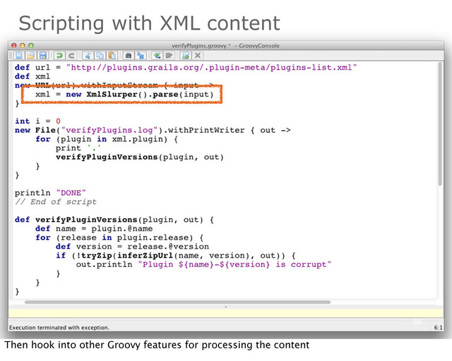 68
Scripting with XML content
Then hook into other Groovy features for processing the content

