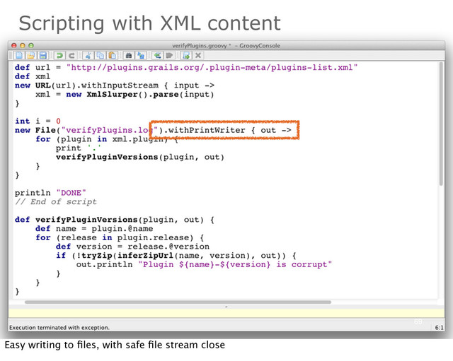 69
Scripting with XML content
Easy writing to ﬁles, with safe ﬁle stream close
