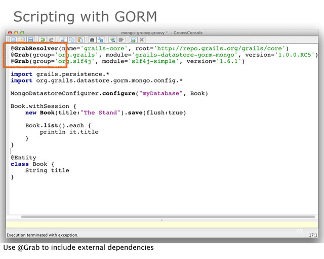 Scripting with GORM
73
Use @Grab to include external dependencies
