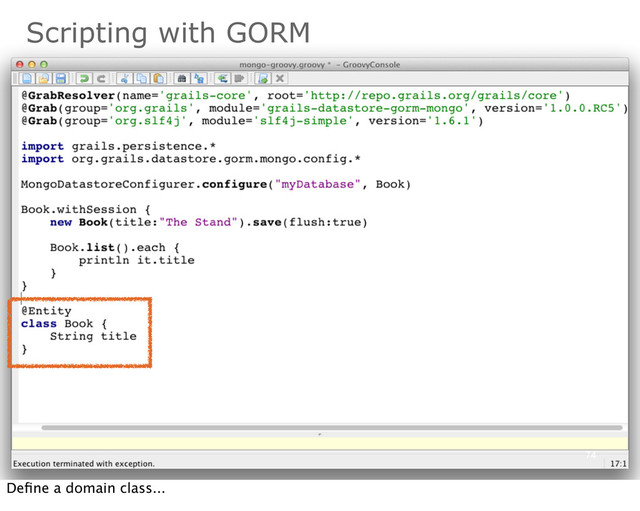 Scripting with GORM
74
Deﬁne a domain class...
