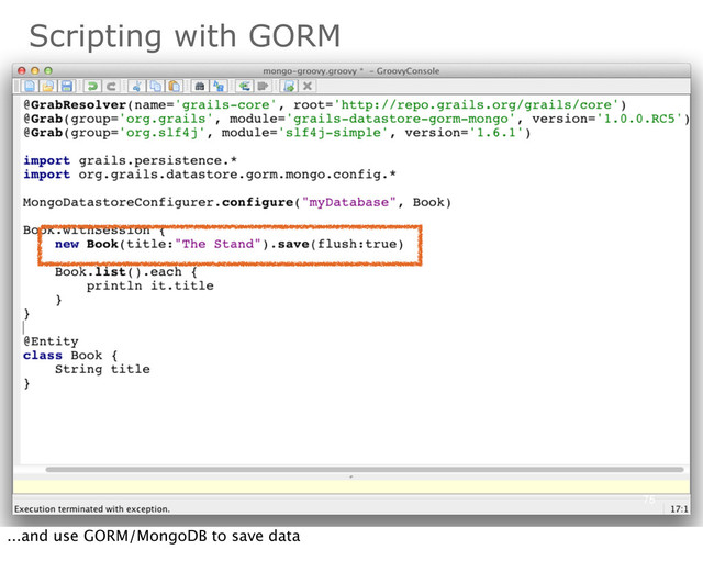 Scripting with GORM
75
...and use GORM/MongoDB to save data
