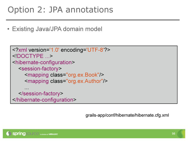 • Existing Java/JPA domain model
Option 2: JPA annotations
98
grails-app/conf/hibernate/hibernate.cfg.xml






...


